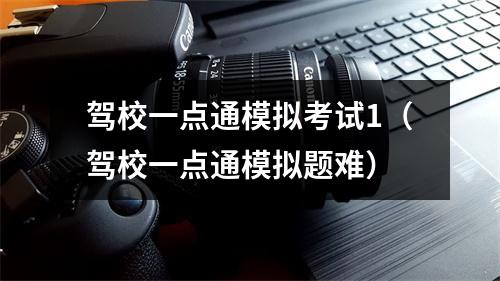 驾校一点通模拟考试1（驾校一点通模拟题难）