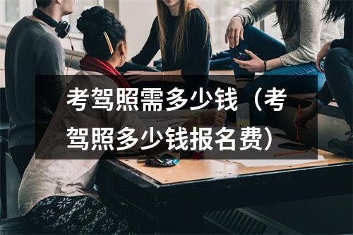 考驾照需多少钱（考驾照多少钱报名费）