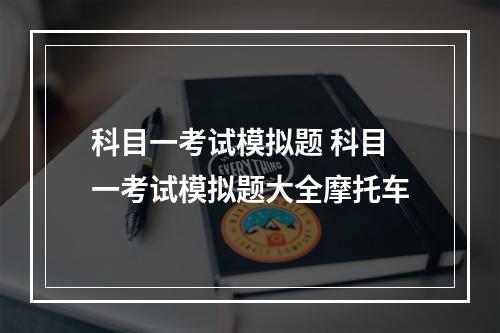 科目一考试模拟题 科目一考试模拟题大全摩托车
