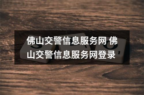 佛山交警信息服务网 佛山交警信息服务网登录
