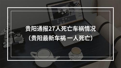 贵阳通报27人死亡车祸情况（贵阳最新车祸 一人死亡）