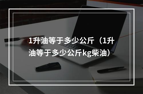 1升油等于多少公斤（1升油等于多少公斤kg柴油）