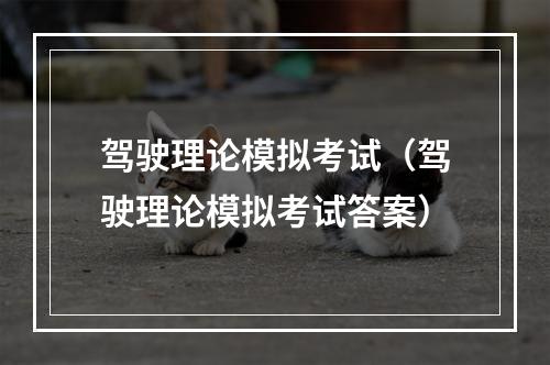 驾驶理论模拟考试（驾驶理论模拟考试答案）
