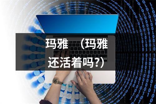 玛雅  （玛雅  还活着吗?）