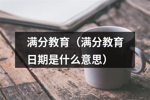 满分教育（满分教育日期是什么意思）