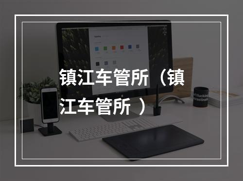 镇江车管所（镇江车管所  ）