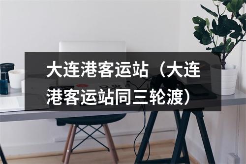大连港客运站（大连港客运站同三轮渡）