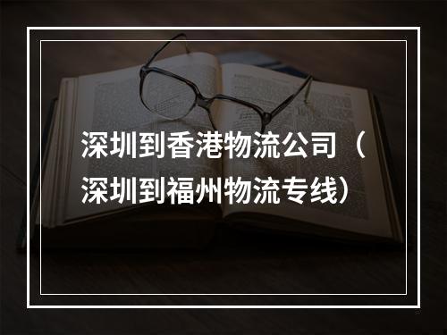 深圳到香港物流公司（深圳到福州物流专线）