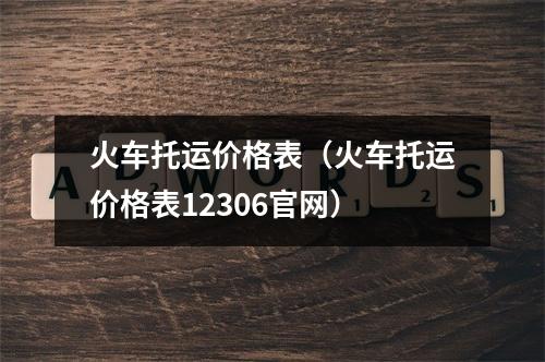 火车托运价格表（火车托运价格表12306官网）