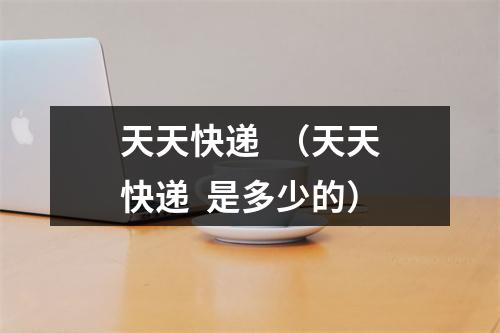 天天快递  （天天快递  是多少的）