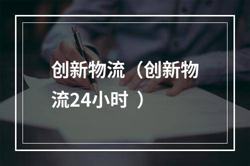 创新物流（创新物流24小时  ）