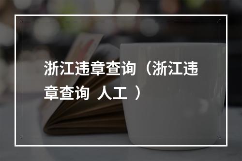 浙江违章查询（浙江违章查询  人工  ）