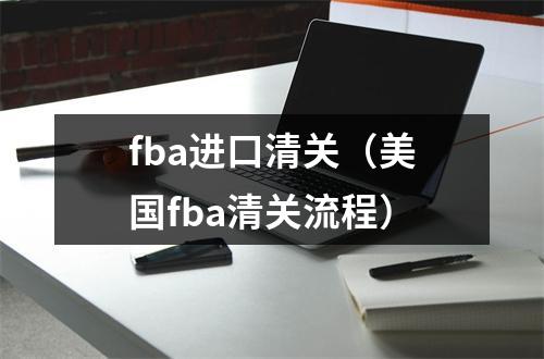 fba进口清关（美国fba清关流程）