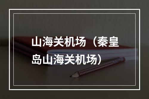 山海关机场（秦皇岛山海关机场）