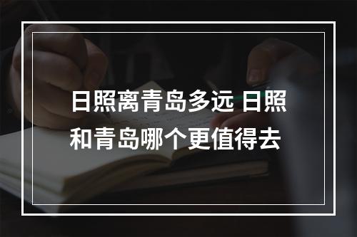 日照离青岛多远 日照和青岛哪个更值得去
