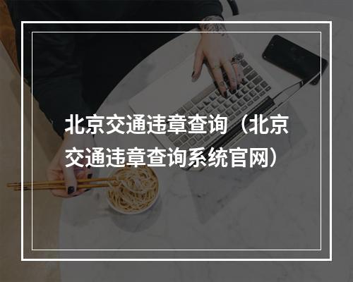 北京交通违章查询（北京交通违章查询系统官网）