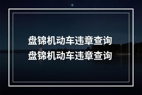 盘锦机动车违章查询 盘锦机动车违章查询