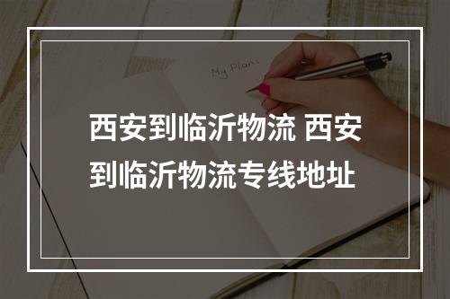 西安到临沂物流 西安到临沂物流专线地址