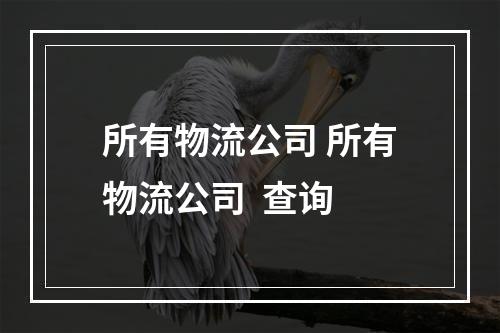 所有物流公司 所有物流公司  查询