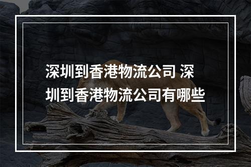 深圳到香港物流公司 深圳到香港物流公司有哪些