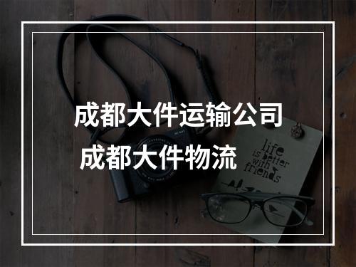 成都大件运输公司 成都大件物流
