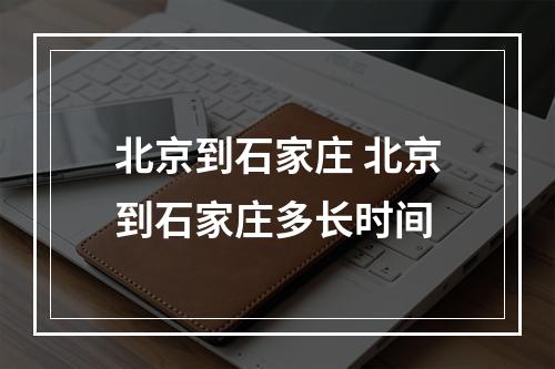 北京到石家庄 北京到石家庄多长时间