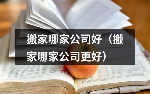 搬家哪家公司好（搬家哪家公司更好）