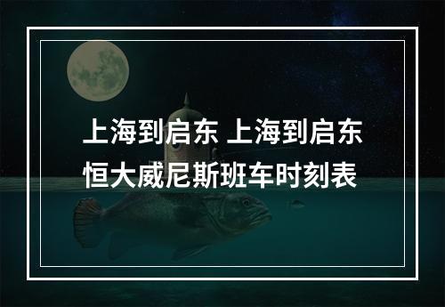 上海到启东 上海到启东恒大威尼斯班车时刻表
