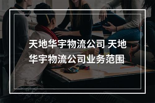 天地华宇物流公司 天地华宇物流公司业务范围