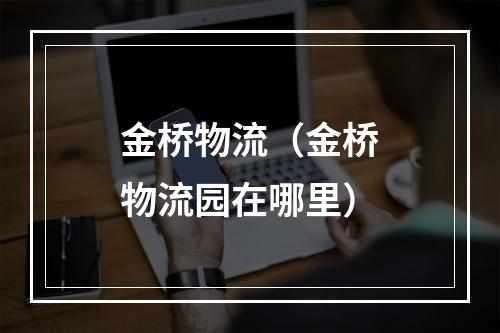 金桥物流（金桥物流园在哪里）