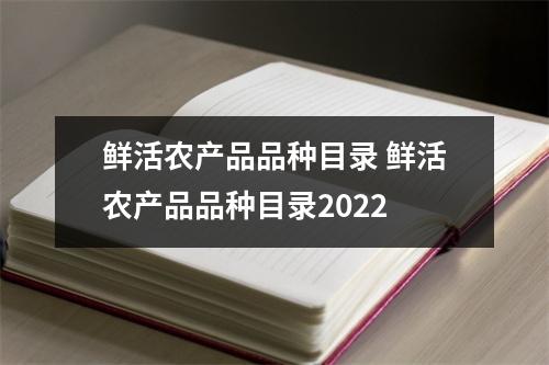 鲜活农产品品种目录 鲜活农产品品种目录2022