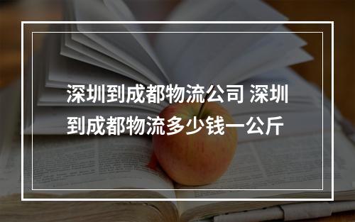 深圳到成都物流公司 深圳到成都物流多少钱一公斤