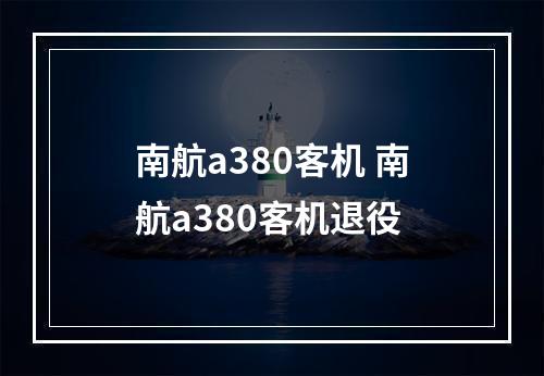 南航a380客机 南航a380客机退役