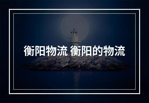 衡阳物流 衡阳的物流