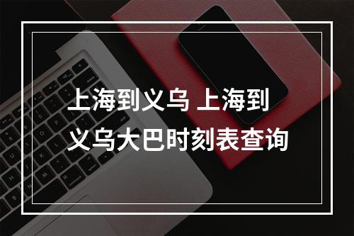 上海到义乌 上海到义乌大巴时刻表查询
