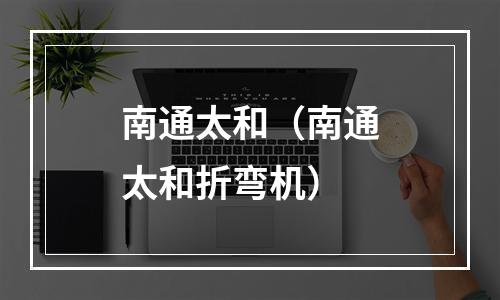 南通太和（南通太和折弯机）