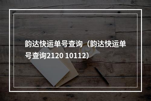 韵达快运单号查询（韵达快运单号查询2120 10112）