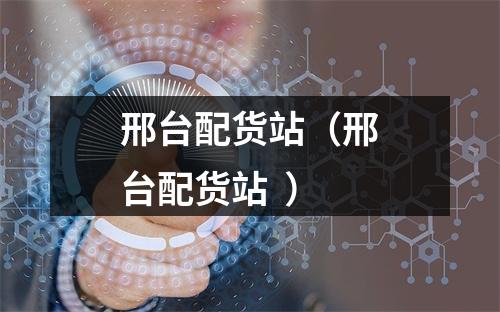邢台配货站（邢台配货站  ）