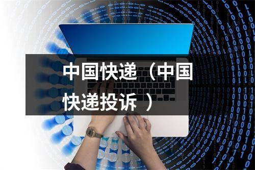 中国快递（中国快递投诉  ）