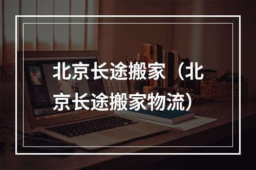 北京长途搬家（北京长途搬家物流）