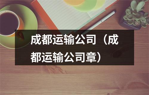 成都运输公司（成都运输公司章）