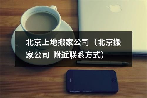 北京上地搬家公司（北京搬家公司  附近联系方式）