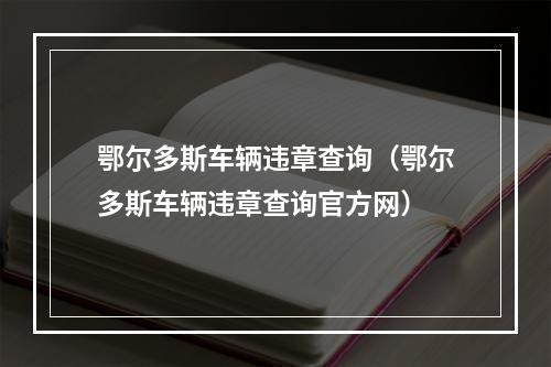 鄂尔多斯车辆违章查询（鄂尔多斯车辆违章查询官方网）