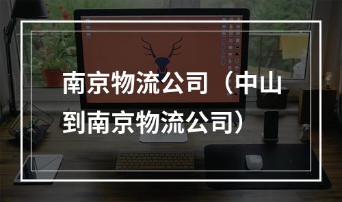 南京物流公司（中山到南京物流公司）