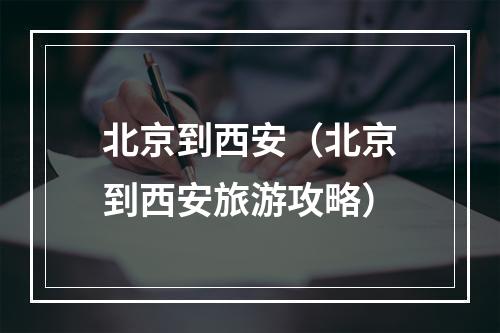 北京到西安（北京到西安旅游攻略）