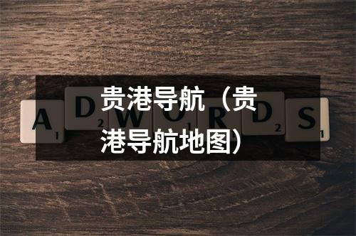 贵港导航（贵港导航地图）