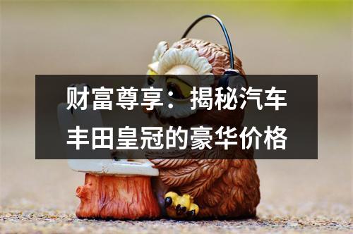 财富尊享：揭秘汽车丰田皇冠的豪华价格