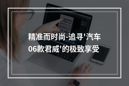 精准而时尚-追寻'汽车06款君威'的极致享受