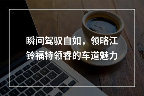 瞬间驾驭自如，领略江铃福特领睿的车道魅力