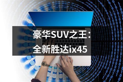豪华SUV之王：全新胜达ix45